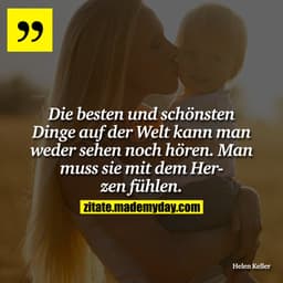 Die besten und schönsten Dinge auf der Welt kann man weder sehen noch hören. Man muss sie mit dem Herzen fühlen.