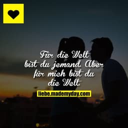 Für die Welt bist du jemand. Aber für mich bist du die Welt.