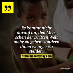Es kommt nicht darauf an, den Menschen der Dritten Welt mehr zu geben, sondern ihnen weniger zu stehlen.