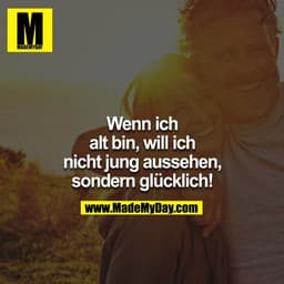 Wenn ich alt bin, will ich nicht jung aussehen, sondern glücklich!