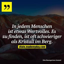 In jedem Menschen ist etwas Wertvolles. Es zu finden, ist oft schwieriger als Kristall im Berg.