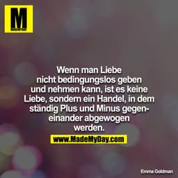 Wenn man Liebe nicht bedingungslos geben und nehmen kann, ist es keine Liebe, sondern ein Handel, in dem ständig Plus un