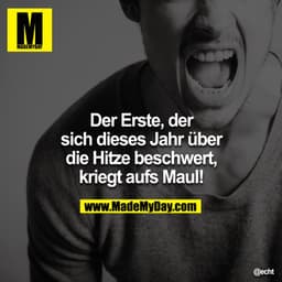 Der Erste, der sich dieses Jahr über die Hitze beschwert,kriegt aufs Maul!