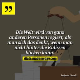 Die Welt wird von ganz anderen Personen regiert, als man sich das denkt, wenn man nicht hinter die Kulissen blicken kann