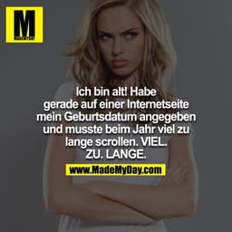 Ich bin alt! Habe gerade auf einer Internetseite mein Geburtsdatum angegeben und musste beim Jahr viel zu lange scrollen