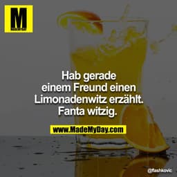 Hab gerade einem Freund einen Limonadenwitz erzählt. Fanta witzig. 