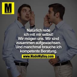 Natürlich rede ich mit mir selbst! Wir mögen uns! Wir sind zusammen aufgewachsen! Und manchmal brauche ich kompetente Be