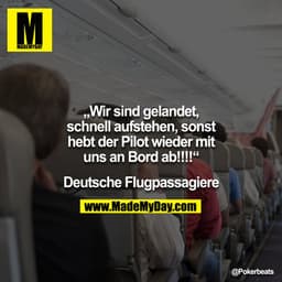"Wir sind gelandet, schnell aufstehen, sonst hebt der Pilot wieder mit uns an Bord ab!!!!" - Deutsche Flugpassagiere