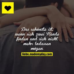 Das schönste ist, wenn sich zwei Hände finden und sich nicht mehr loslassen mögen.