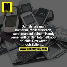 Damals, als man immer in Panik ausbrach, wenn man auf seinem Handy versehentlich den Internetknopf drückte. Das waren no