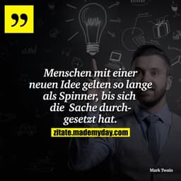 Menschen mit einer neuen Idee gelten so lange als Spinner, bis sich die Sache durchgesetzt hat.