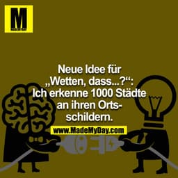 Neue Idee für "Wetten, dass...?": Ich erkenne 1000 Städte an ihren Ortsschildern.
