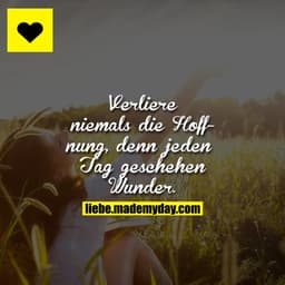 Verliere niemals die Hoffnung, denn jeden Tag geschehen Wunder.