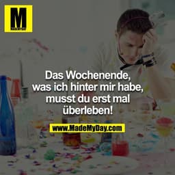 Das Wochenende, was ich hinter mir habe, musst du erst mal überleben!