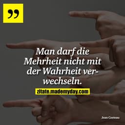 Man darf die Mehrheit nicht mit der Wahrheit verwechseln.