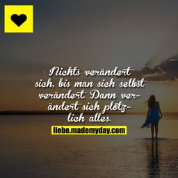 Nichts verändert sich, bis man sich selbst verändert. Dann verändert sich plötzlich alles.
