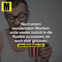 Nach einem wunderbaren Wochenende wieder zurück in die Realität zu müssen ist auch eher grausam.
