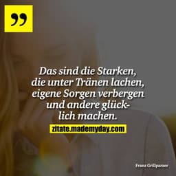 Das sind die Starken, die unter Tränen lachen, eigene Sorgen verbergen und andere glücklich machen.