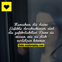 Menschen, die deine Gefühle durchschauen, sind die gefährlichsten. Denn sie wissen, wie sie dich verletzen können.