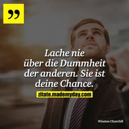 Lache nie über die Dummheit der anderen. Sie ist deine Chance.