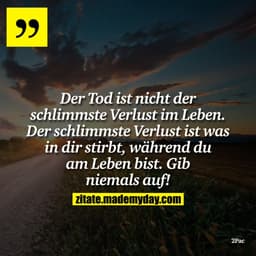 Der Tod ist nicht der schlimmste Verlust im Leben. Der schlimmste Verlust ist was in dir stirbt, während du am Leben bis