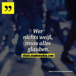 Wer nichts weiß, muss alles glauben.