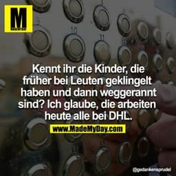 Kennt ihr die Kinder, die früher bei Leuten geklingelt haben und dann weggerannt sind? 
Ich glaube, die arbeiten heute a