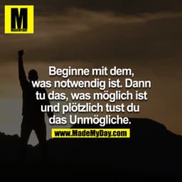 Beginne mit dem, was notwendig ist, dann tu das, was möglich ist und plötzlich tust du das Unmögliche. 
