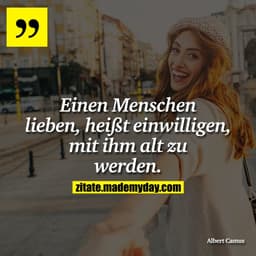 Einen Menschen lieben, heißt einwilligen, mit ihm alt zu werden.