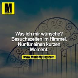 Was ich mir wünsche? Besuchszeiten im Himmel. Nur für einen kurzen Moment.