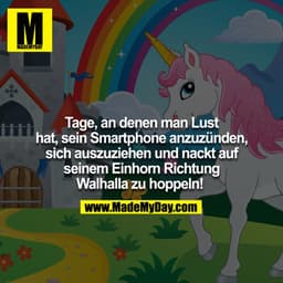 Tage, an denen man lust hat, sein Smartphone anzuzünden, sich auszuziehen und nackt auf seinem Einhorn Richtung Walhalla