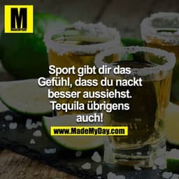 Sport gibt dir das Gefühl, dass du nackt besser aussiehst. Tequila übrigens auch!