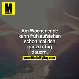 Am Wochenende kann früh aufstehen schon mal den ganzen Tag dauern.