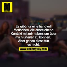 Es gibt nur eine handvoll Menschen, die ausreichend Kontakt mit mir haben, um über mich urteilen zu können. Aber genau d