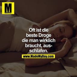 Oft ist die beste Droge, die man wirklich braucht, ausschlafen.