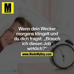 Wenn dein Wecker morgens klingelt und du dich fragst: "Brauch ich diesen Job wirklich?!"
