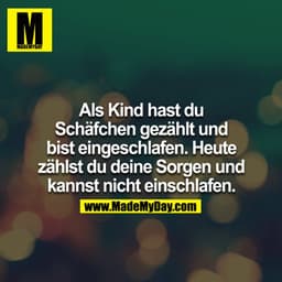 Als Kind hast du Schäfchen gezählt und bist eingeschlafen. Heute zählst du deine Sorgen und kannst nicht einschlafen.
