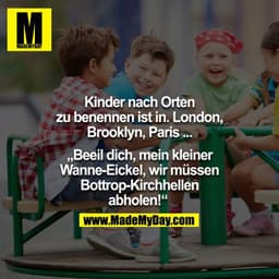 Kinder nach Orten zu benennen ist In. Londin, Brooklyn, Paris.... - "Beeil dich, mein kleiner Wanne-Eickel, wir müssen B