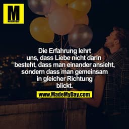 Die Erfahrung lehrt uns,
dass Liebe nicht darin besteht,
dass man einander ansieht,
sondern dass man gemeinsam in gleich