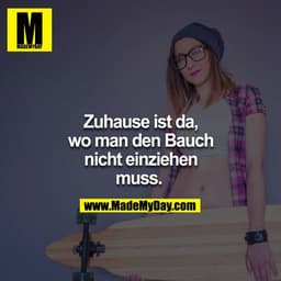 Zuhause ist da, wo man den Bauch nicht einziehen muss. 