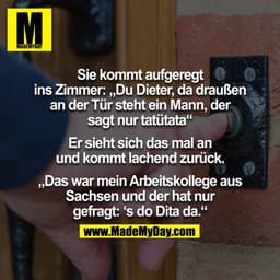 Sie kommt aufgeregt ins Zimmer:
“Du Dieter, da draußen an der Tür steht ein Mann, der sagt nur tatütata”
Er sieht sich d