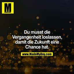 Du musst die Vergangenheit loslassen, damit die Zukunft eine Chance hat.