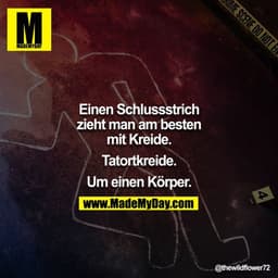 Schlussstrich zieht man am besten mit Kreide. Tatortkreide. Um einen Körper.