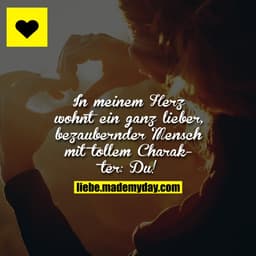 In meinem Herz wohnt ein ganz lieber, bezaubernder Mensch mit tollem Charakter: Du!