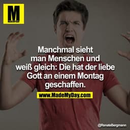 Manchmal sieht man Menschen und weiß gleich: Die hat der liebe Gott an einem Montag geschaffen.
