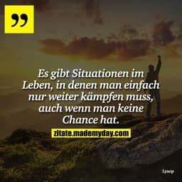 Es gibt Situationen im Leben, in denen man einfach nur weiter kämpfen muss, auch wenn man keine Chance hat.