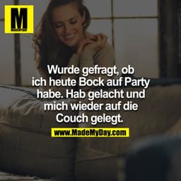 Wurde gefragt, ob ich heute Bock auf Party habe. Hab gelacht und mich wieder auf die Couch gelegt. 