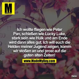 Ich wollte fliegen wie Peter Pan, schießen wie Lucky Luke, stark sein wie Hulk 
und am Ende wird dann alles gut, ich wil