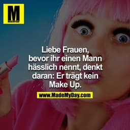 Liebe Frauen, bevor ihr einen Mann hässlich nennt, denkt daran: Er trägt kein Make-Up
