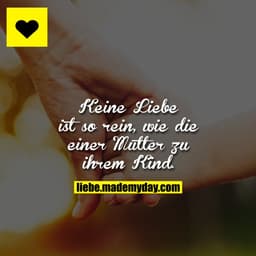 Keine Liebe ist so rein, wie die einer Mutter zu ihrem Kind.